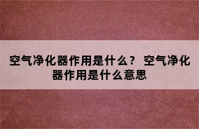 空气净化器作用是什么？ 空气净化器作用是什么意思